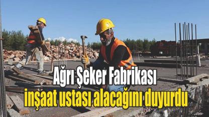 Ağrı Şeker Fabrikası, inşaat ustası alacağını duyurdu