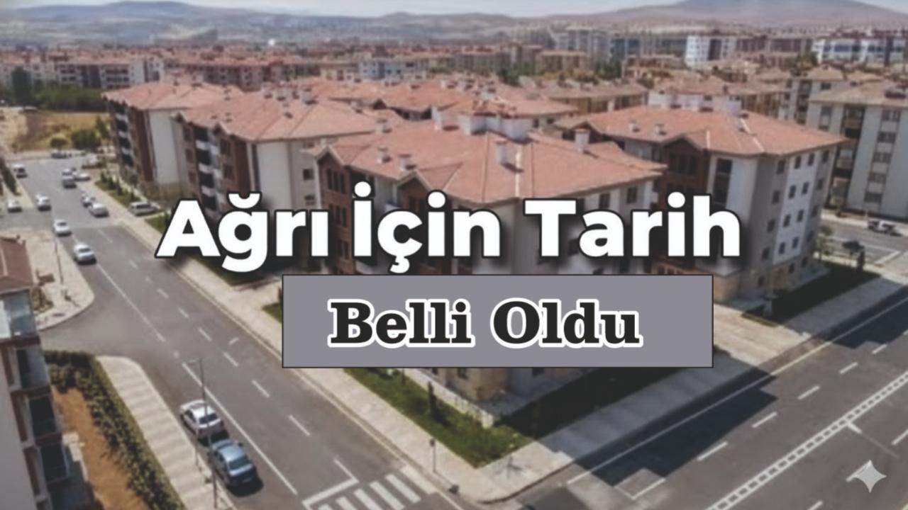Ağrı TOKİ Kura Çekimi Ne Zaman? Ağrı İçin Tarih Belli Oldu