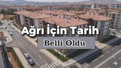 Ağrı TOKİ Kura Çekimi Ne Zaman?  Ağrı İçin Tarih Belli Oldu