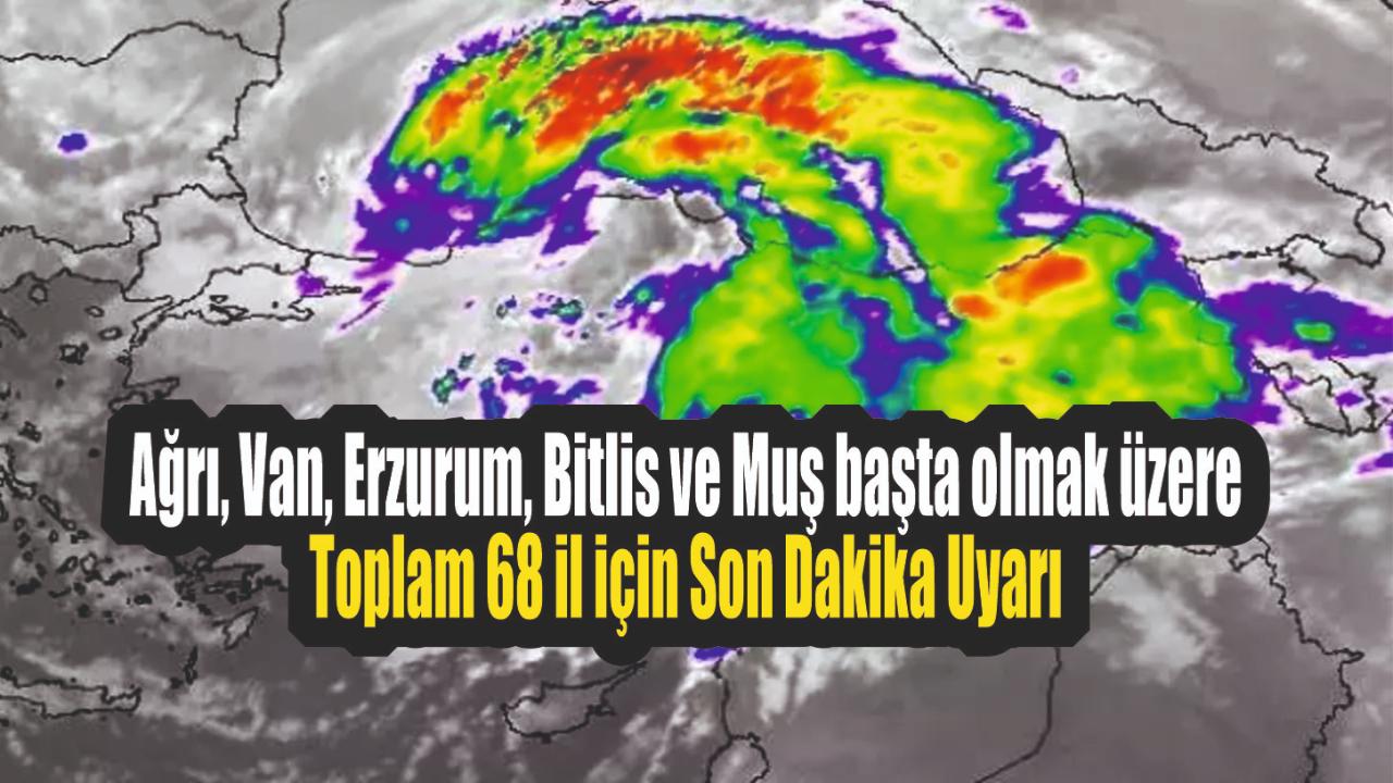Ağrı, Van, Erzurum, Bitlis ve Muş başta olmak üzere toplam 68 il için Son Dakika Uyarı