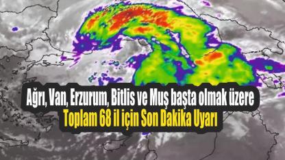 Ağrı, Van, Erzurum, Bitlis ve Muş başta olmak üzere toplam 68 il için Son Dakika Uyarı