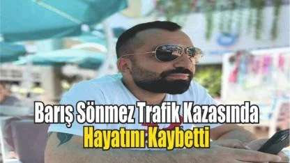 Barış Sönmez Geçirdiği Trafik Kazasında Hayatını Kaybetti