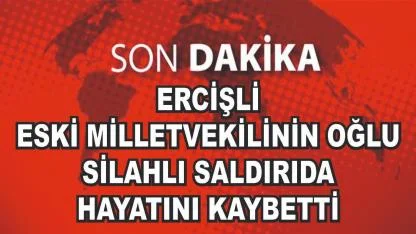 Ercişli Milletvekili Reşit Çelik’in Oğlu Silahlı Saldırıda Hayatını Kaybetti