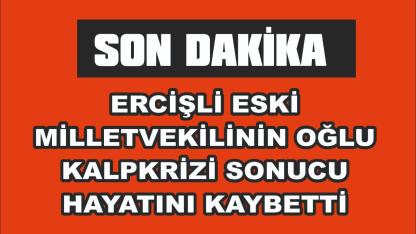 Ercişli Milletvekili Reşit Çelik’in Oğlu Evinde Kalp Krizi Sonucu Hayatını Kaybetti