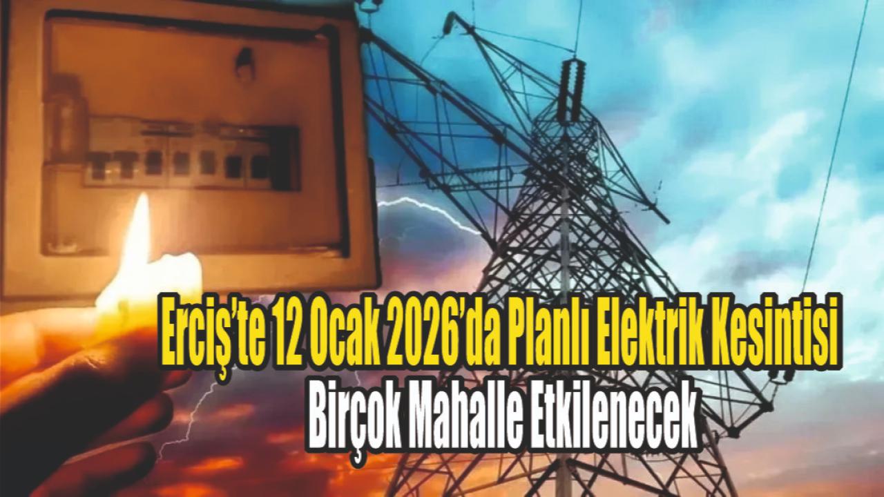 Erciş’te 12 Ocak 2026’da Planlı Elektrik Kesintisi: Birçok Mahalle Etkilenecek