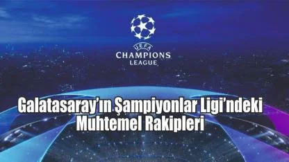 Galatasaray’ın Şampiyonlar Ligi’ndeki Muhtemel Rakipleri
