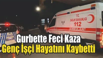 Gurbette Feci Kaza: Genç İşçi Hayatını Kaybetti