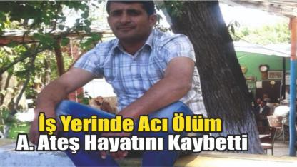 İş Yerinde Acı Ölüm: A. Ateş Hayatını Kaybetti