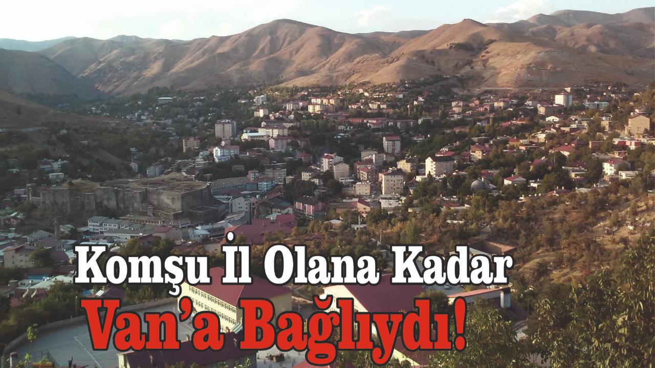 Komşu İl Olana Kadar Van’a Bağlıydı!