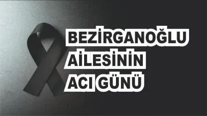 Patnoslu Bezirganoğlu Ailesinin Acı Günü