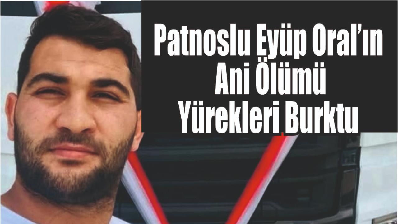 Patnoslu Eyüp Oral’ın Ani Ölümü Yürekleri Burktu