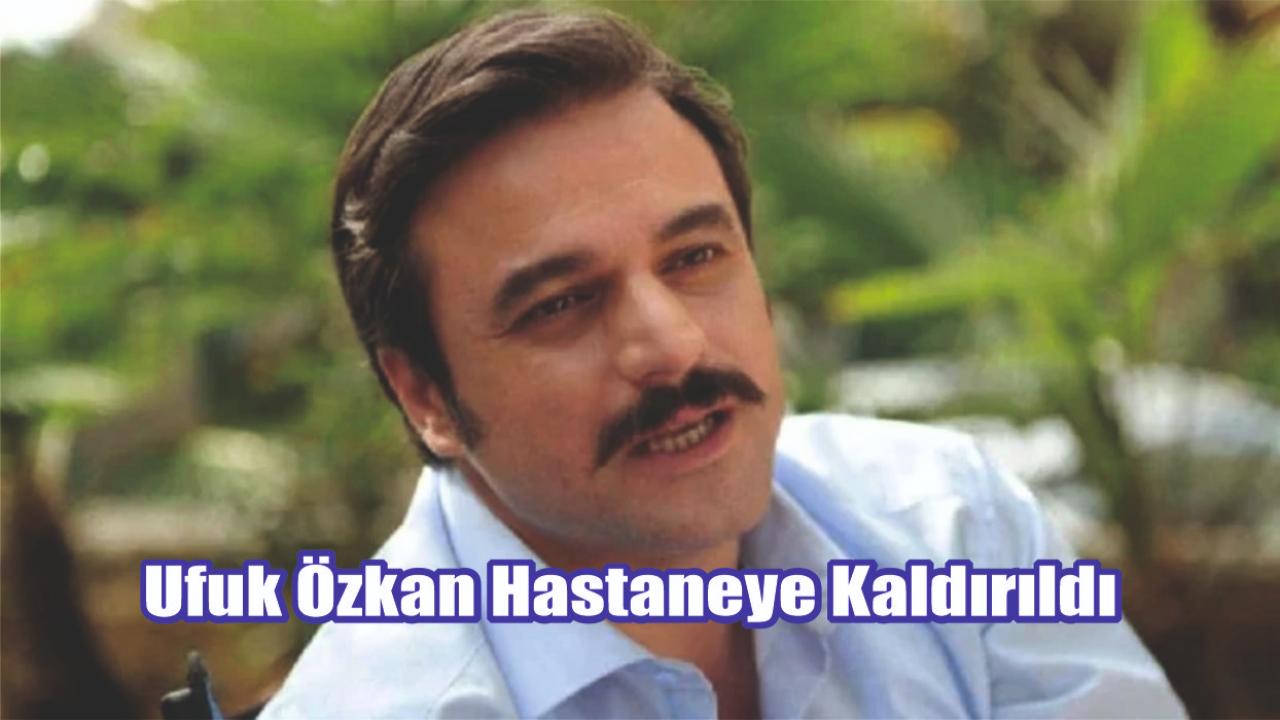 Ufuk Özkan Hastaneye Kaldırıldı