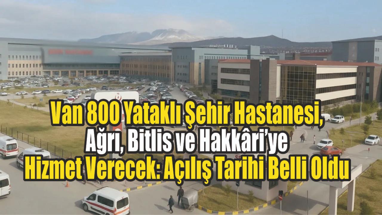 Van 800 Yataklı Şehir Hastanesi, Ağrı, Bitlis ve Hakkâri’ye Hizmet Verecek: Açılış Tarihi Belli Oldu