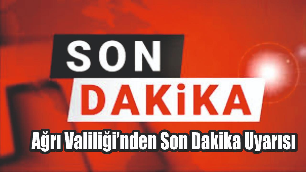 Ağrı Valiliği’nden Son Dakika Uyarısı
