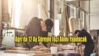 Ağrı'da 12 Ay Süreyle İşçi Alımı Yapılacak