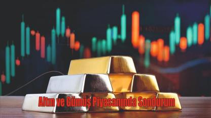 Altın ve Gümüş Piyasanında Sondurum