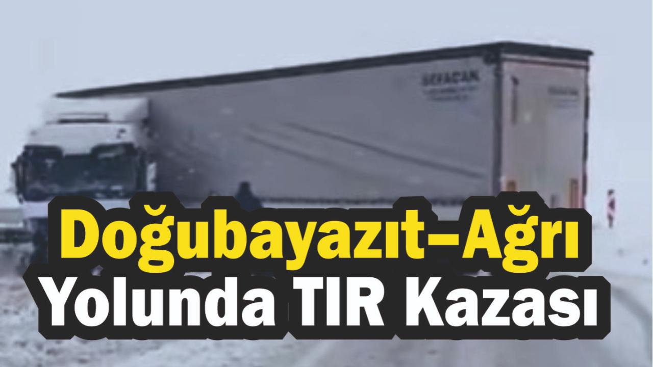 Doğubayazıt–Ağrı Yolunda TIR Kazası