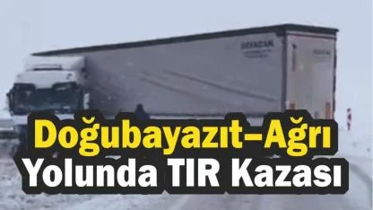 Doğubayazıt–Ağrı Yolunda TIR Kazası