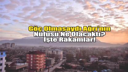 Göç Olmasaydı Ağrı’nın Nüfusu Ne Olacaktı? İşte Rakamlar!
