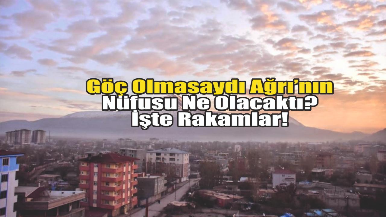 Göç Olmasaydı Ağrı’nın Nüfusu Ne Olacaktı? İşte Rakamlar!