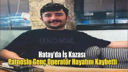 Hatay’da İş Kazası: Patnoslu Genç Operatör Hayatını Kaybetti