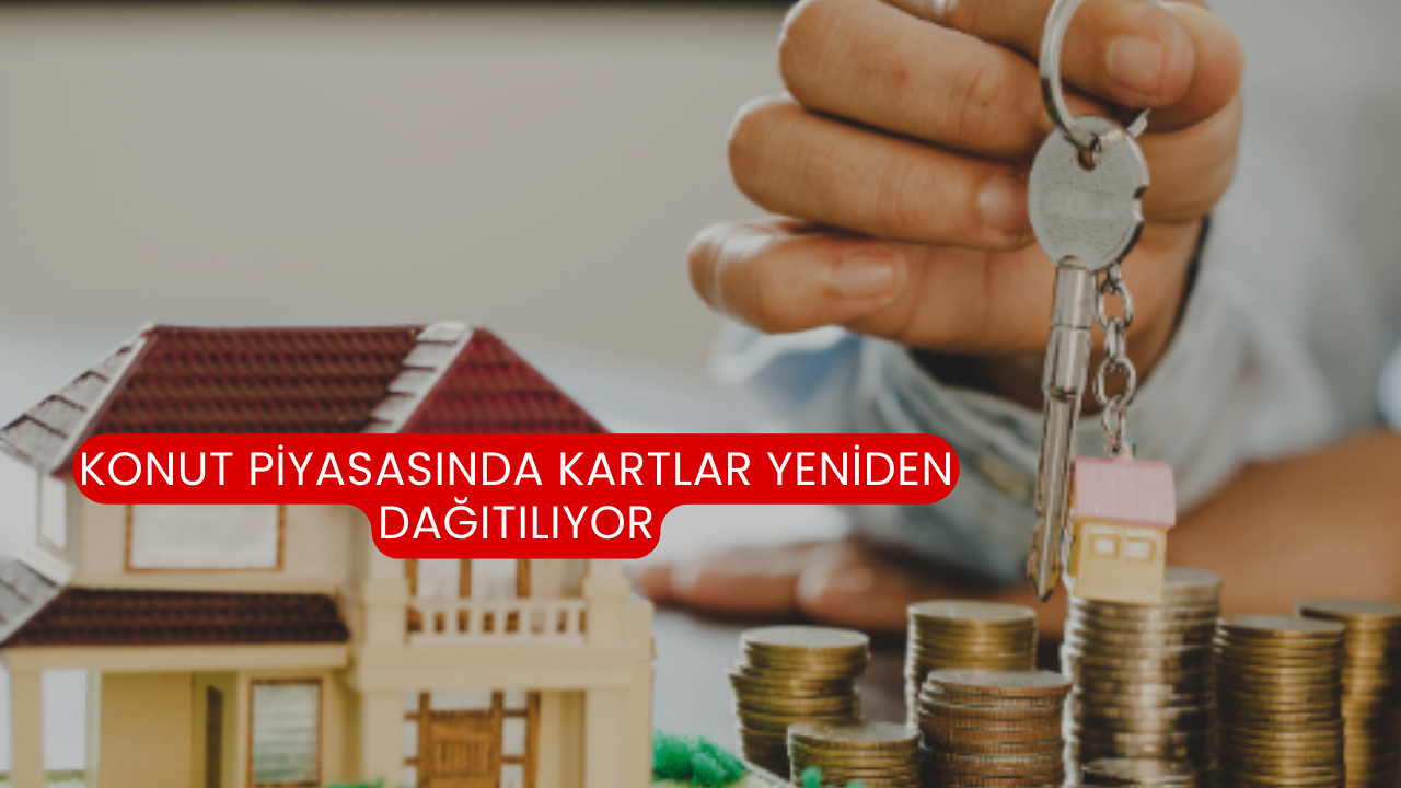 Konut Piyasasında Kartlar Yeniden Dağıtılıyor
