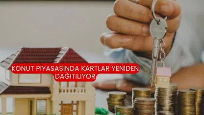 Konut Piyasasında Kartlar Yeniden Dağıtılıyor