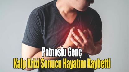 Patnoslu Genç Kalp Krizi Sonucu Hayatını Kaybetti