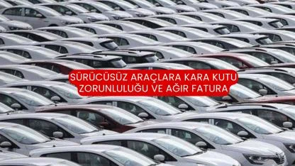 Sürücüsüz Araçlara Kara Kutu Zorunluluğu ve Ağır Fatura