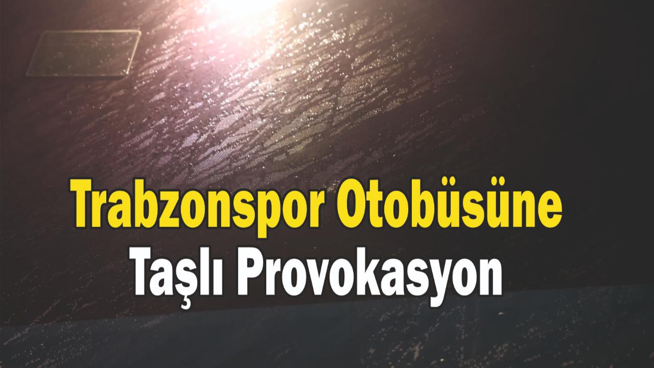 Trabzonspor Otobüsüne Taşlı Provokasyon