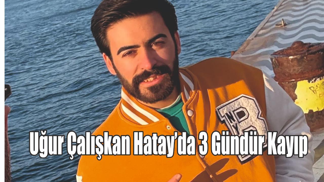 Uğur Çalışkan Hatay’da 3 Gündür Kayıp