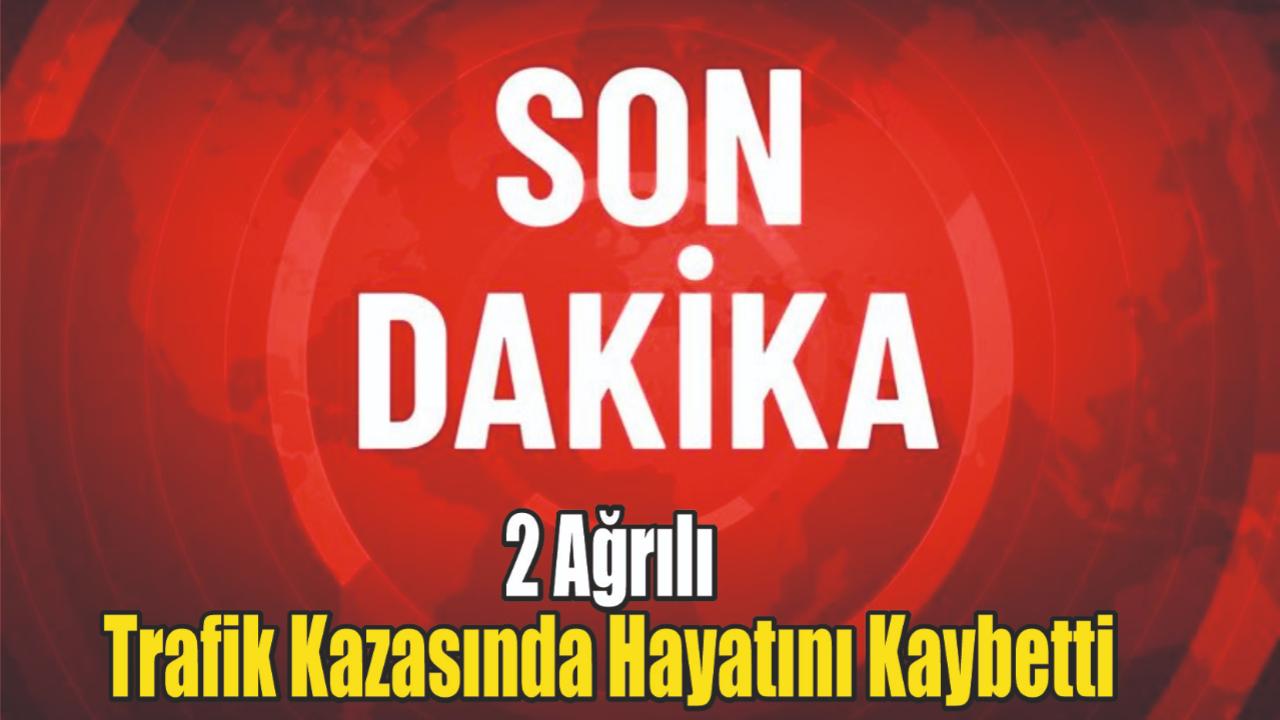 2 Ağrılı Trafik Kazasında Hayatını Kaybetti