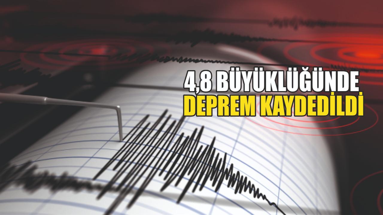 4,8 BÜYÜKLÜĞÜNDE DEPREM KAYDEDİLDİ