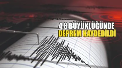4,8 BÜYÜKLÜĞÜNDE DEPREM KAYDEDİLDİ