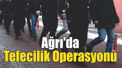 Ağrı'da Tefecilik Operasyonu Çok Sayıda Gözaltı