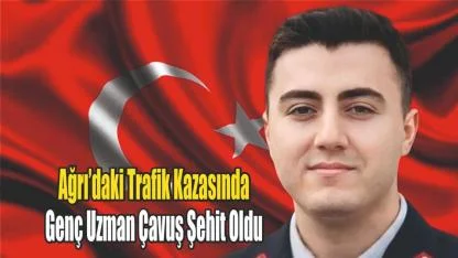 Ağrı'da Yaşanan Trafik Kazasında: Genç Uzman Çavuş Şehit Oldu