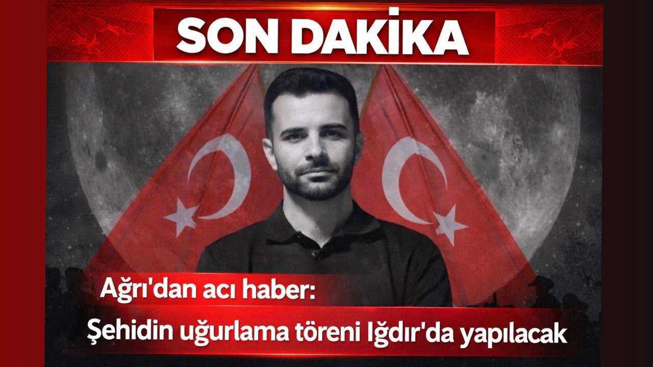 Ağrı’dan acı haber: Şehidin uğurlama töreni Iğdır’da yapılacak