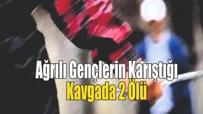 Ağrılı Gençler Arasında Bıçaklı Kavga: 2 Ölü, 1 Ağır Yaralı
