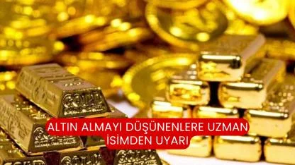 Altın Almayı Düşünenlere Uzman İsimden Uyarı