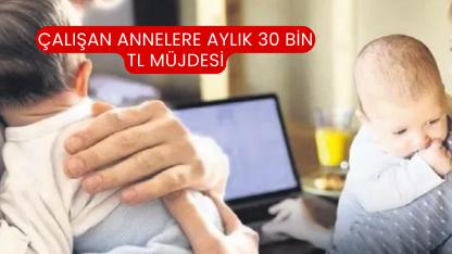 Çalışan Annelere Aylık 30 Bin TL Müjdesi