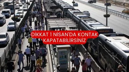 Dikkat 1 Nisan'da Kontak Kapatabilirsiniz