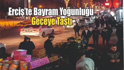 Erciş’te Bayram Yoğunluğu Gece Geç Saatlere Kadar Sürdü