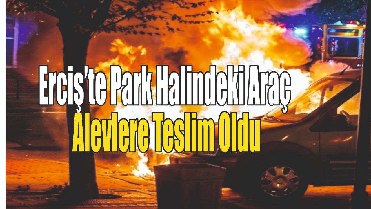 Erciş’te Park Halindeki Araç Alevlere Teslim Oldu