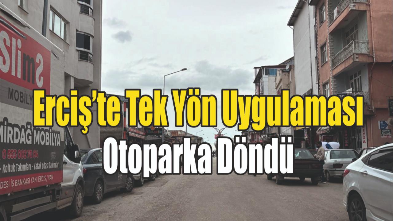 Erciş’te Tek Yön Uygulaması Otoparka Döndü