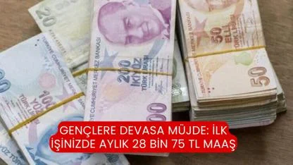 Gençlere devasa müjde: İlk işinizde aylık 28 bin 75 TL maaş