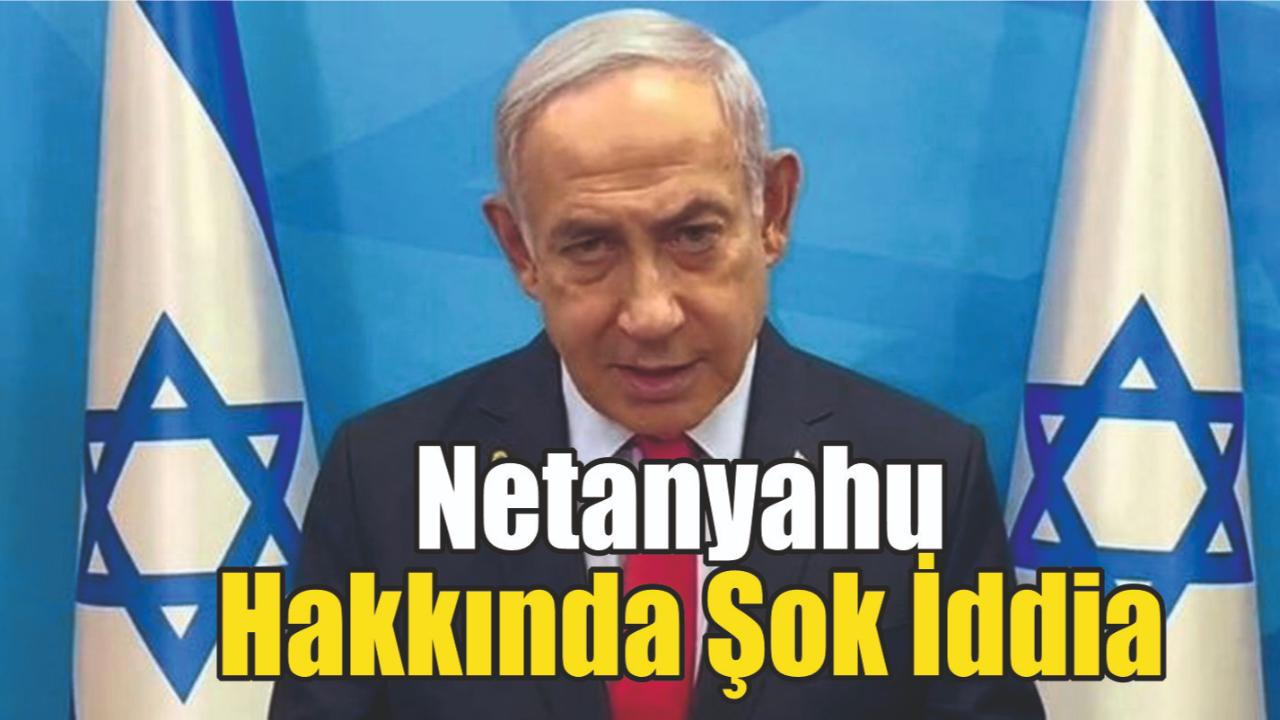 Netanyahu Hakkında Şok İddia