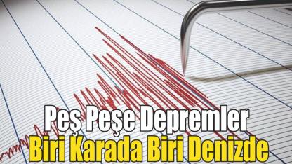 Peş Peşe Depremler: Biri Karada Biri Denizde