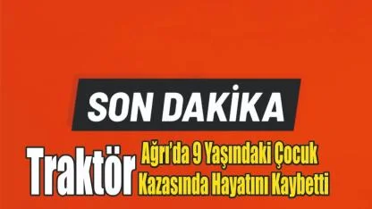Ağrı’da 9 Yaşındaki Çocuk Traktör Kazasında Hayatını Kaybetti