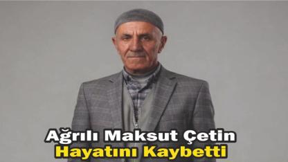 Ağrılı Maksut Çetin Hayatını Kaybetti