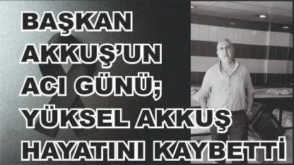 Başkan Mehmet Akkuş'un Acı Günü